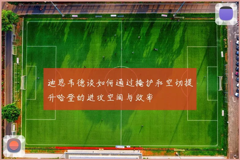 迪恩韦德谈如何通过掩护和空切提升哈登的进攻空间与效率