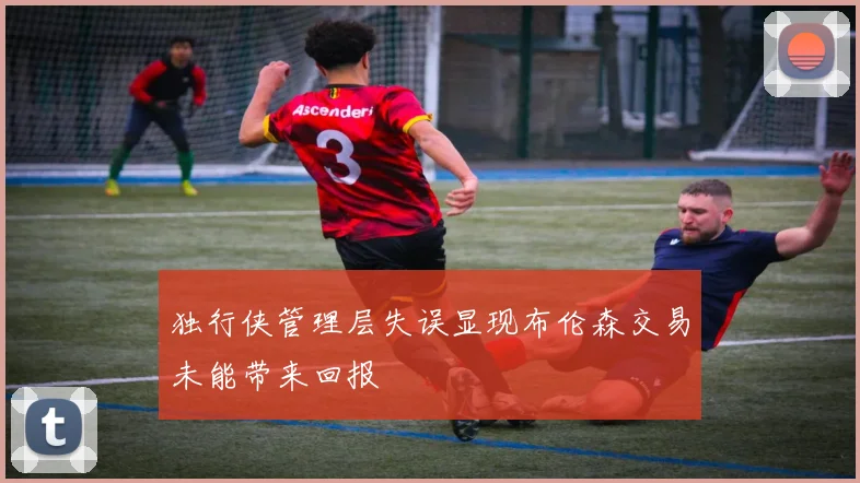 独行侠管理层失误显现布伦森交易未能带来回报