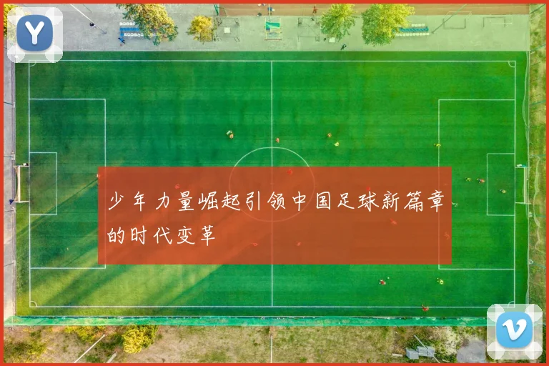 少年力量崛起引领中国足球新篇章的时代变革
