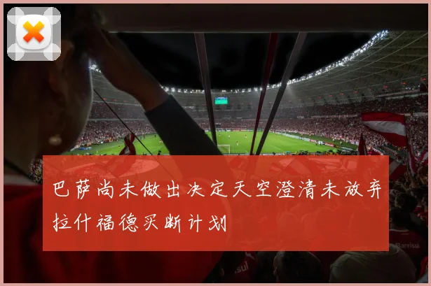 巴萨尚未做出决定天空澄清未放弃拉什福德买断计划