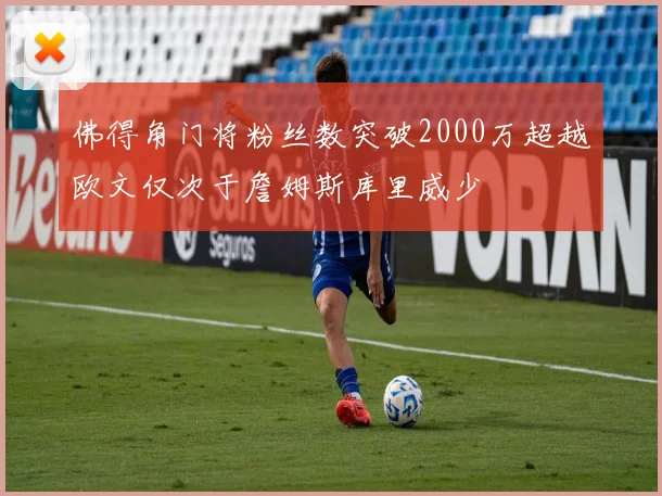 佛得角门将粉丝数突破2000万超越欧文仅次于詹姆斯库里威少