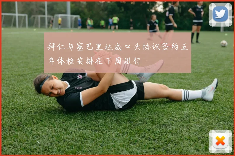 拜仁与塞巴里达成口头协议签约五年体检安排在下周进行