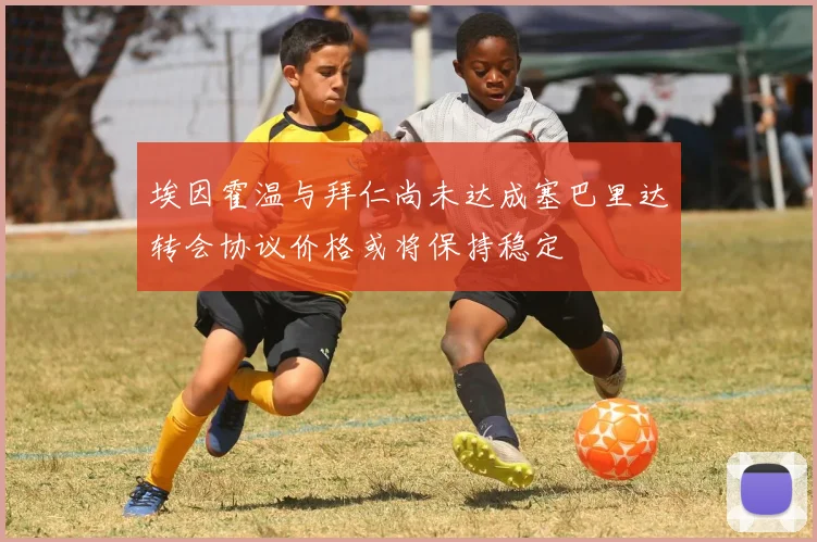 埃因霍温与拜仁尚未达成塞巴里达转会协议价格或将保持稳定