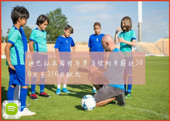 迪巴拉本周将与罗马续约年薪达300万至350万欧元