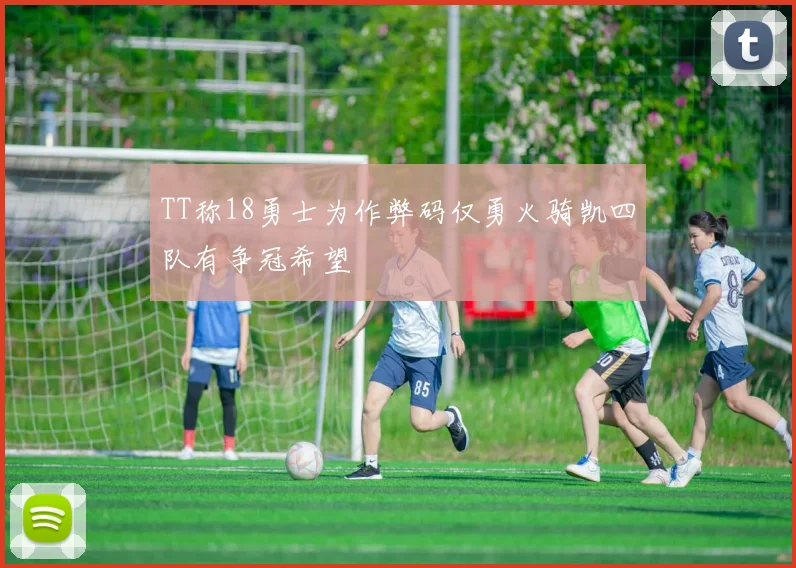 TT称18勇士为作弊码仅勇火骑凯四队有争冠希望