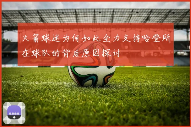 火箭球迷为何如此全力支持哈登所在球队的背后原因探讨
