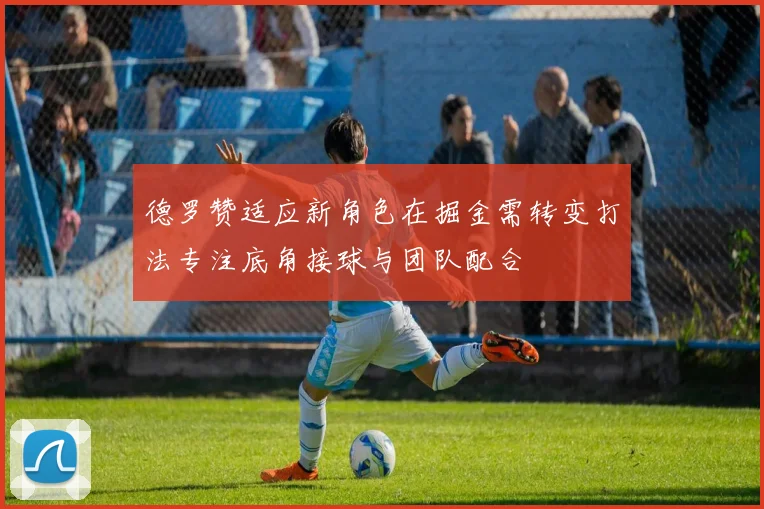 德罗赞适应新角色在掘金需转变打法专注底角接球与团队配合