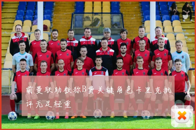 前曼联助教称B费关键角色卡里克批评无足轻重