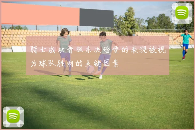 骑士成功晋级东决哈登的表现被视为球队胜利的关键因素