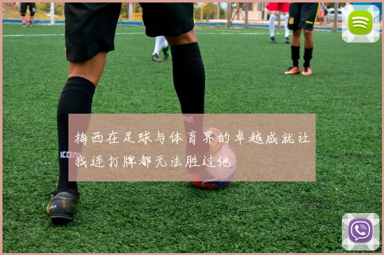 梅西在足球与体育界的卓越成就让我连打牌都无法胜过他
